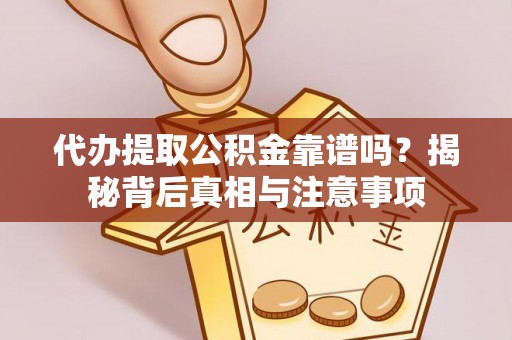 复兴代办提取公积金靠谱吗？揭秘背后真相与注意事项