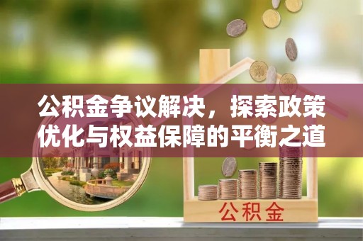 复兴公积金争议解决，探索政策优化与权益保障的平衡之道