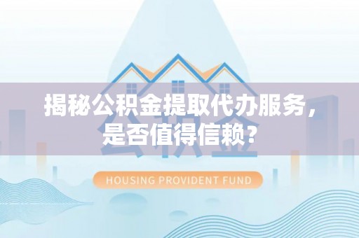 复兴揭秘公积金提取代办服务，是否值得信赖？