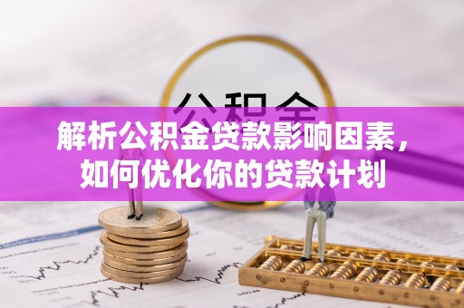 复兴解析公积金贷款影响因素，如何优化你的贷款计划