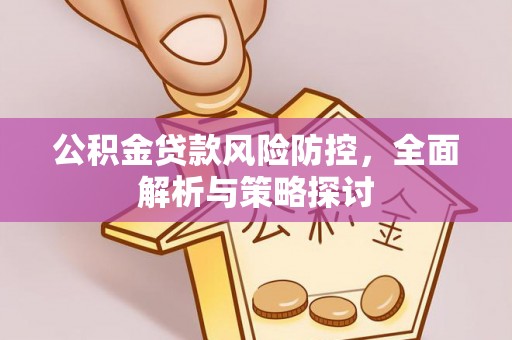 复兴公积金贷款风险防控，全面解析与策略探讨