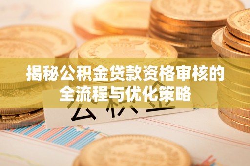 复兴揭秘公积金贷款资格审核的全流程与优化策略