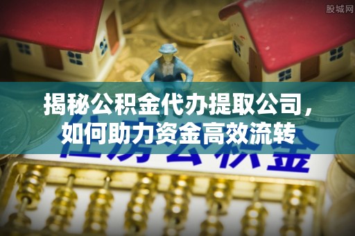 复兴揭秘公积金代办提取公司，如何助力资金高效流转