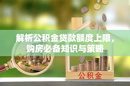 复兴解析公积金贷款额度上限，购房必备知识与策略