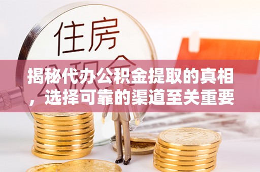 复兴揭秘代办公积金提取的真相，选择可靠的渠道至关重要