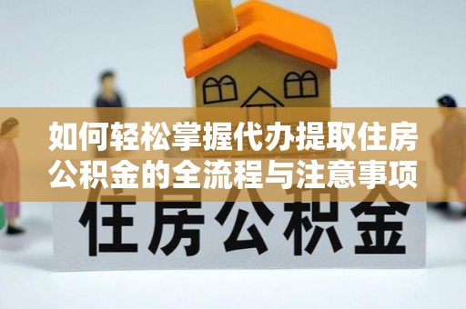 复兴如何轻松掌握代办提取住房公积金的全流程与注意事项