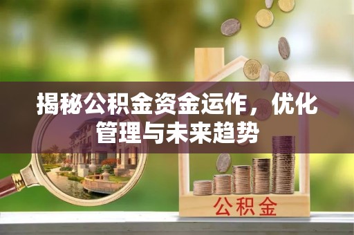 复兴揭秘公积金资金运作，优化管理与未来趋势