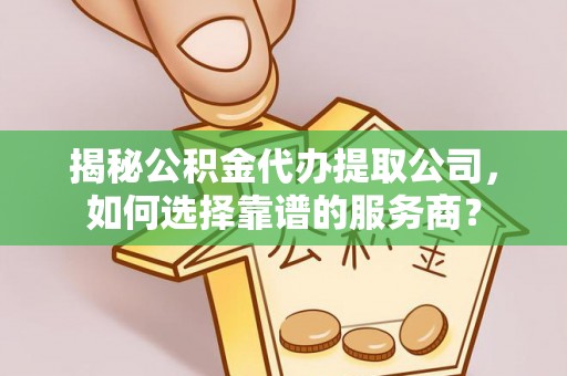 复兴揭秘公积金代办提取公司，如何选择靠谱的服务商？