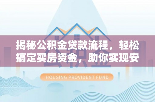 复兴揭秘公积金贷款流程，轻松搞定买房资金，助你实现安居梦想