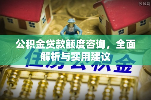 复兴公积金贷款额度咨询，全面解析与实用建议