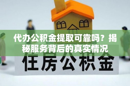 复兴代办公积金提取可靠吗？揭秘服务背后的真实情况