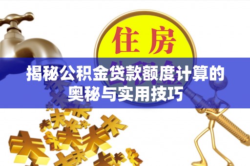 复兴揭秘公积金贷款额度计算的奥秘与实用技巧