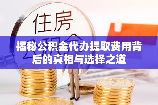 复兴揭秘公积金代办提取费用背后的真相与选择之道