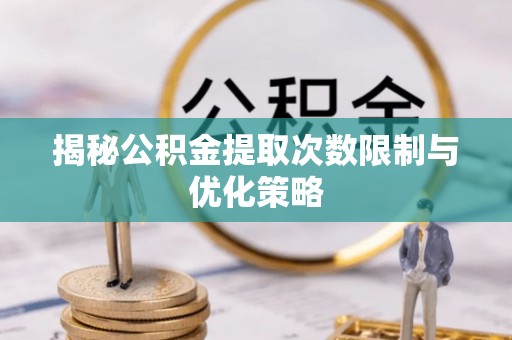 复兴揭秘公积金提取次数限制与优化策略