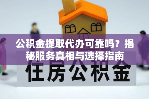 复兴公积金提取代办可靠吗？揭秘服务真相与选择指南