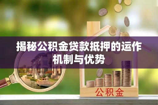 复兴揭秘公积金贷款抵押的运作机制与优势