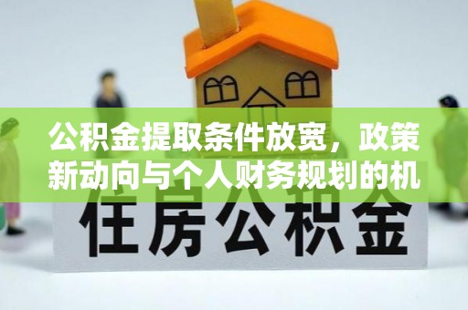 复兴公积金提取条件放宽，政策新动向与个人财务规划的机遇