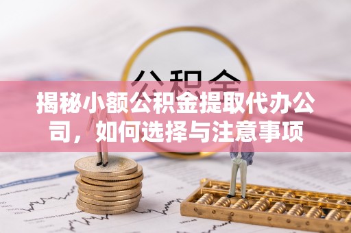 复兴揭秘小额公积金提取代办公司，如何选择与注意事项