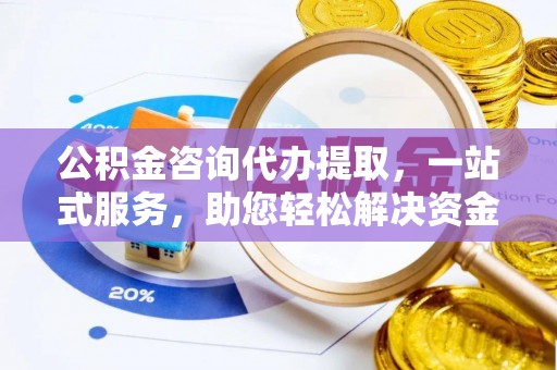 复兴公积金咨询代办提取，一站式服务，助您轻松解决资金难题