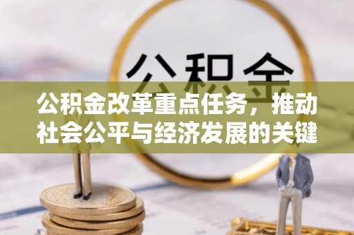 复兴公积金改革重点任务，推动社会公平与经济发展的关键一步