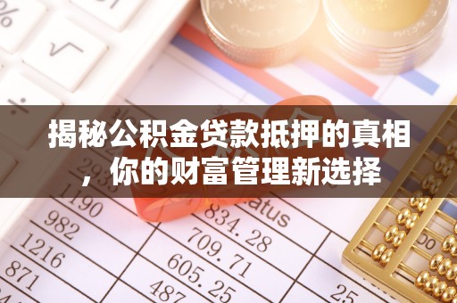 复兴揭秘公积金贷款抵押的真相，你的财富管理新选择