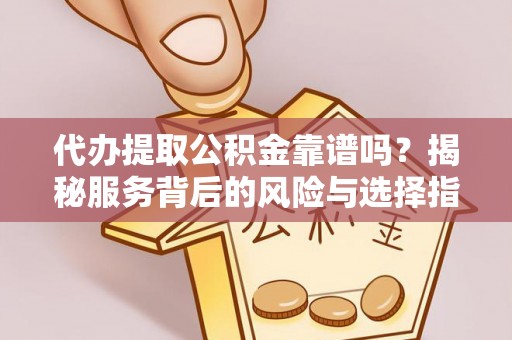 复兴代办提取公积金靠谱吗？揭秘服务背后的风险与选择指南