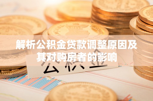 复兴解析公积金贷款调整原因及其对购房者的影响