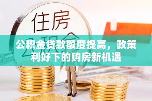 复兴公积金贷款额度提高，政策利好下的购房新机遇
