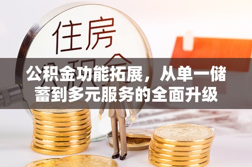 复兴公积金功能拓展，从单一储蓄到多元服务的全面升级