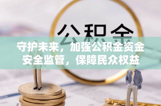 复兴守护未来，加强公积金资金安全监管，保障民众权益