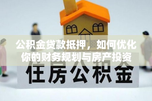 复兴公积金贷款抵押，如何优化你的财务规划与房产投资