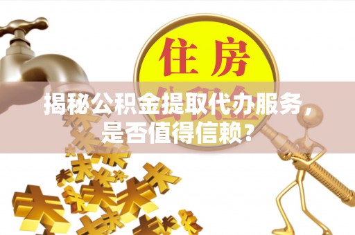复兴揭秘公积金提取代办服务，是否值得信赖？