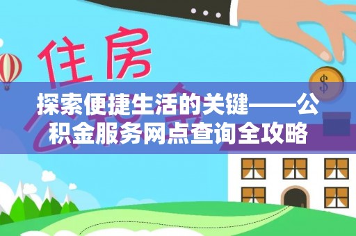 复兴探索便捷生活的关键——公积金服务网点查询全攻略