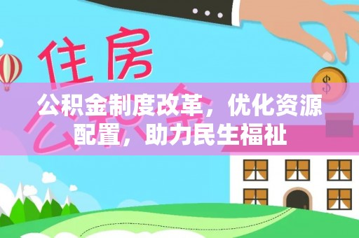 复兴公积金制度改革，优化资源配置，助力民生福祉