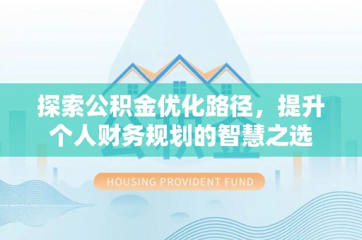 复兴探索公积金优化路径，提升个人财务规划的智慧之选