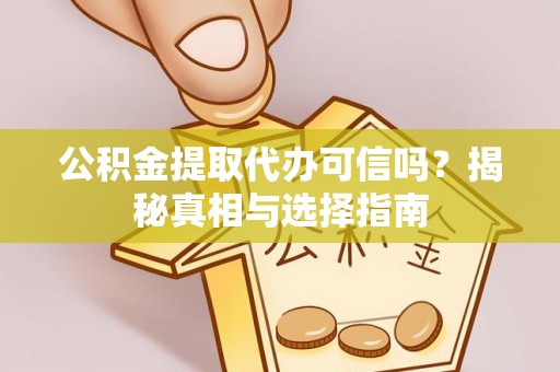 复兴公积金提取代办可信吗？揭秘真相与选择指南