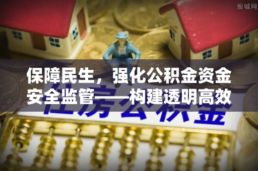 复兴保障民生，强化公积金资金安全监管——构建透明高效的管理体系