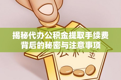 复兴揭秘代办公积金提取手续费背后的秘密与注意事项