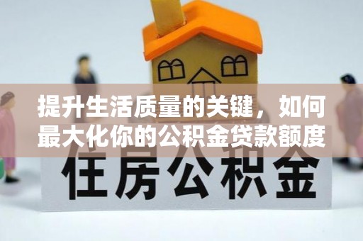 复兴提升生活质量的关键，如何最大化你的公积金贷款额度
