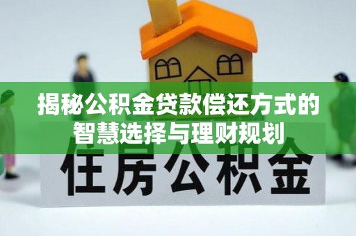 复兴揭秘公积金贷款偿还方式的智慧选择与理财规划