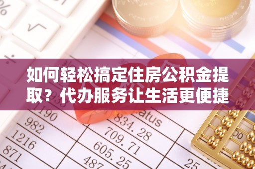 复兴如何轻松搞定住房公积金提取？代办服务让生活更便捷