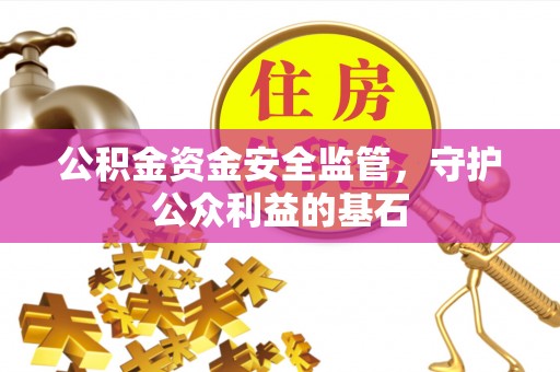 复兴公积金资金安全监管，守护公众利益的基石