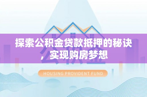 复兴探索公积金贷款抵押的秘诀，实现购房梦想