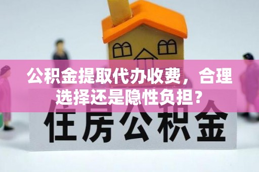 复兴公积金提取代办收费，合理选择还是隐性负担？