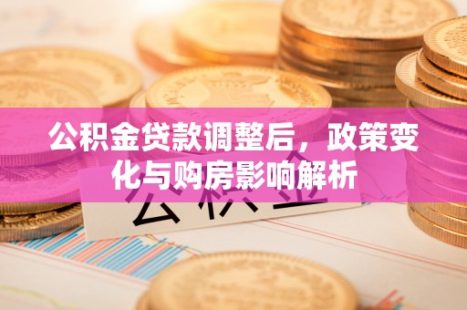 复兴公积金贷款调整后，政策变化与购房影响解析