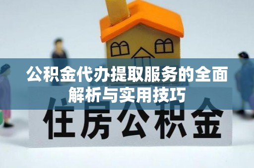 复兴公积金代办提取服务的全面解析与实用技巧