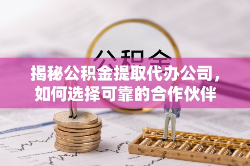 复兴揭秘公积金提取代办公司，如何选择可靠的合作伙伴