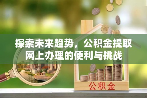 复兴探索未来趋势，公积金提取网上办理的便利与挑战