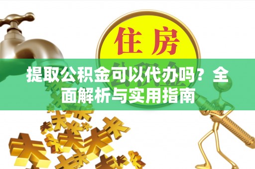 复兴提取公积金可以代办吗？全面解析与实用指南