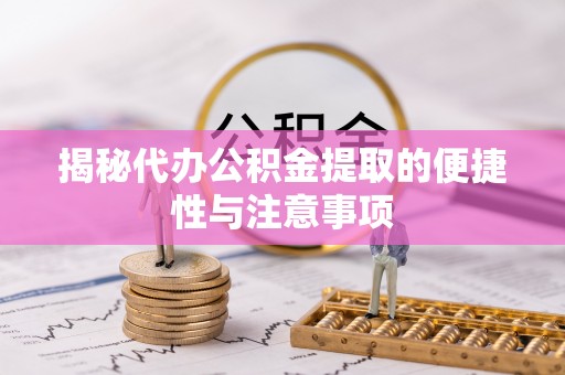 复兴揭秘代办公积金提取的便捷性与注意事项